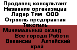 Продавец-консультант › Название организации ­ Лидер Тим, ООО › Отрасль предприятия ­ Текстиль › Минимальный оклад ­ 20 000 - Все города Работа » Вакансии   . Алтайский край